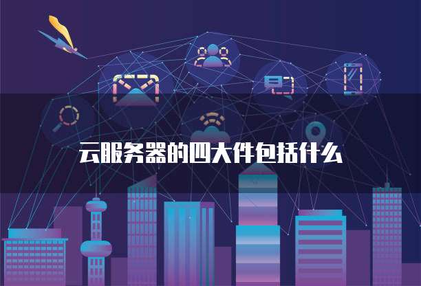 云服务器的四大件包括什么
