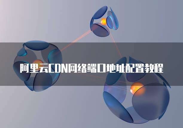 阿里云CDN网络端口地址配置教程