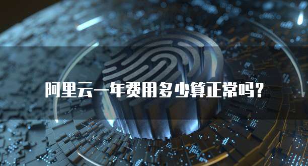 阿里云一年费用多少算正常吗?