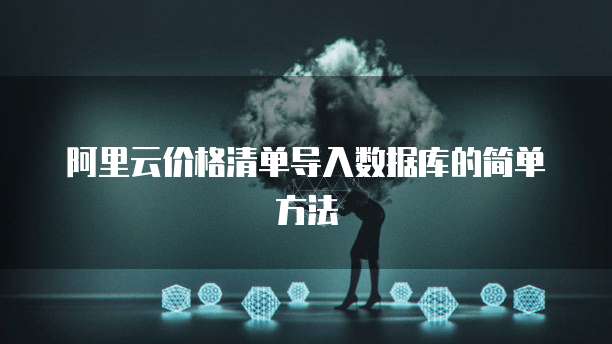 阿里云价格清单导入数据库的简单方法