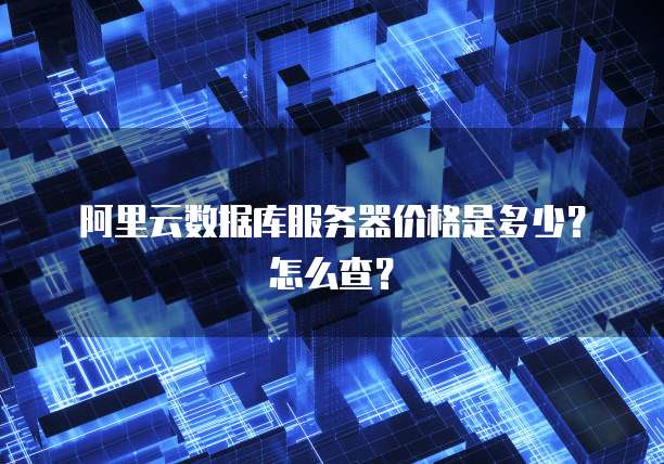 阿里云数据库服务器价格是多少?怎么查?