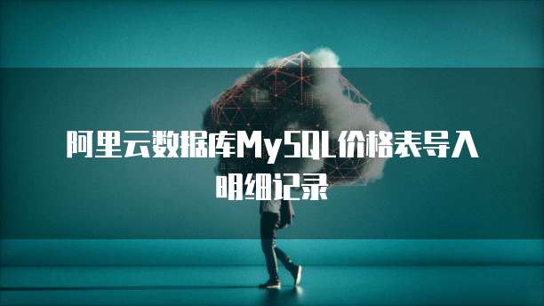 阿里云数据库MySQL价格表导入明细记录
