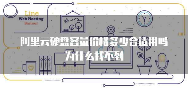 阿里云硬盘容量价格多少合适用吗为什么找不到