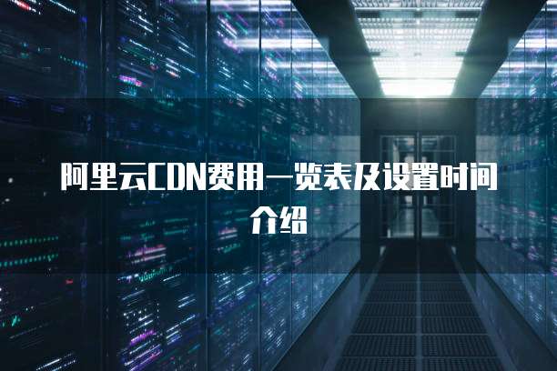 阿里云CDN费用一览表及设置时间介绍