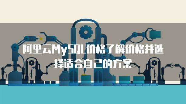 阿里云MySQL价格了解价格并选择适合自己的方案