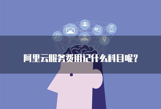 阿里云服务费用记什么科目呢?
