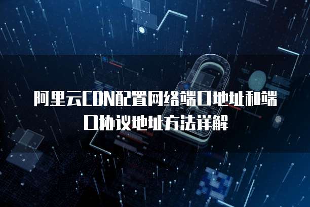 阿里云CDN配置网络端口地址和端口协议地址方法详解