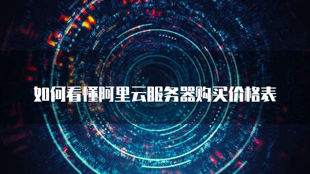如何看懂阿里云服务器购买价格表
