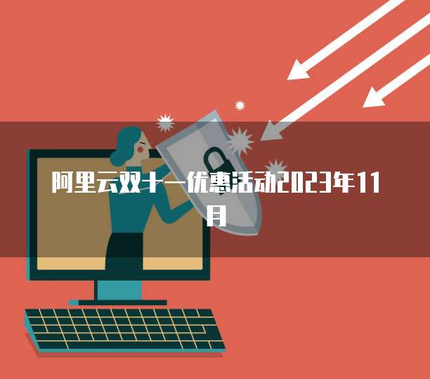 阿里云双十一优惠活动2023年11月