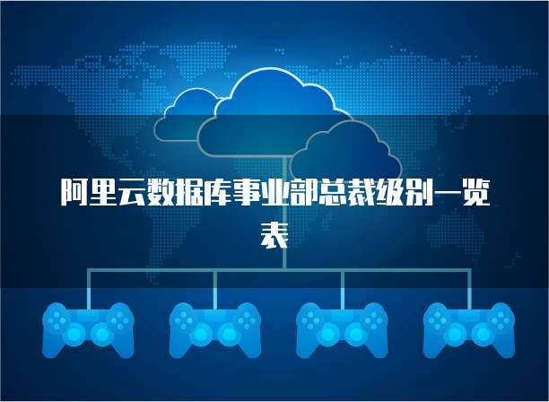 阿里云数据库事业部总裁级别一览表