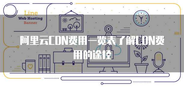 阿里云CDN费用一览表了解CDN费用的途径