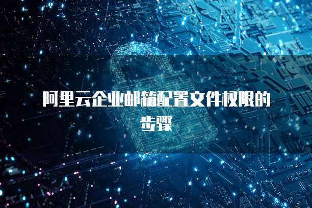 阿里云企业邮箱配置文件权限的步骤