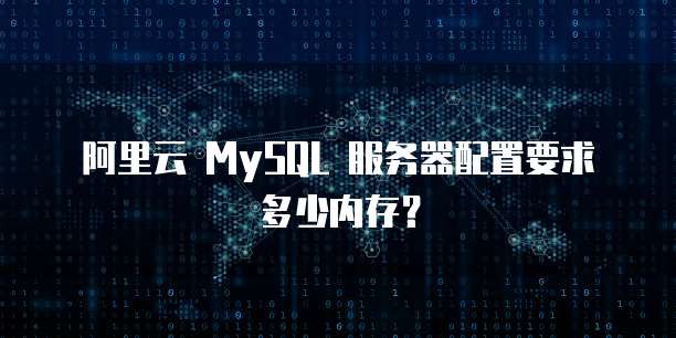 阿里云 MySQL 服务器配置要求多少内存？