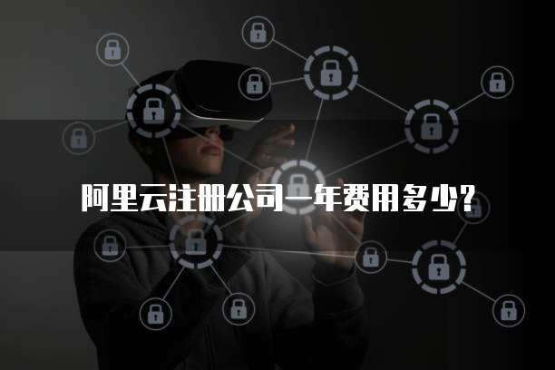 阿里云注册公司一年费用多少?