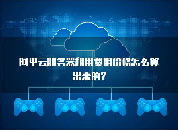 阿里云服务器租用费用价格怎么算出来的?