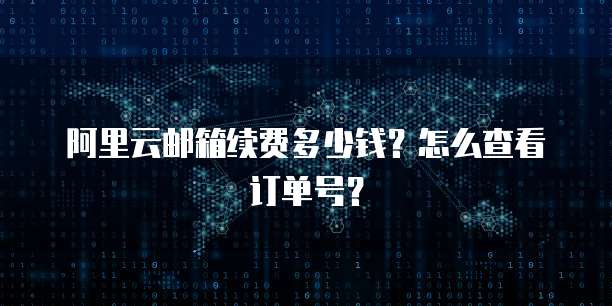 阿里云邮箱续费多少钱?怎么查看订单号?