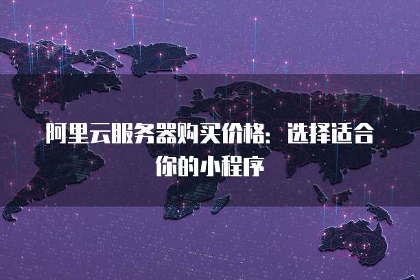 阿里云服务器购买价格:选择适合你的小程序
