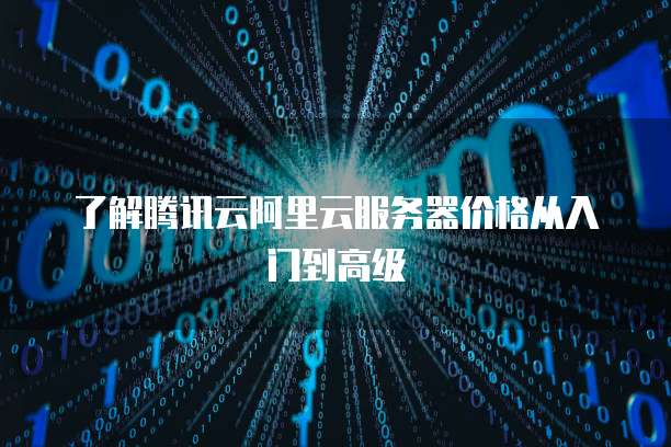 了解腾讯云阿里云服务器价格从入门到高级
