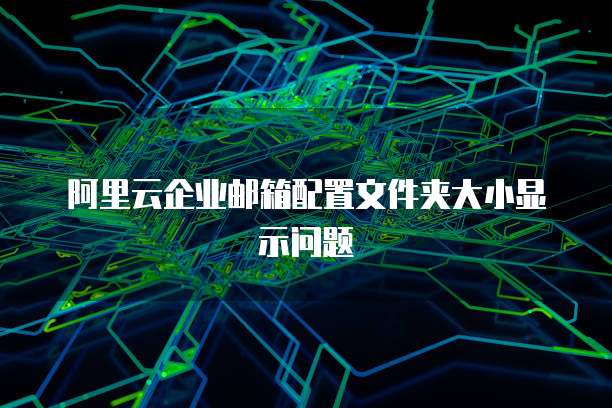 阿里云企业邮箱配置文件夹大小显示问题
