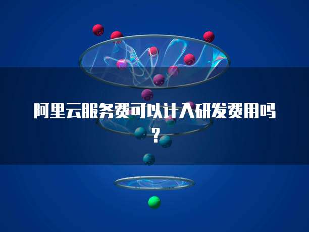 阿里云服务费可以计入研发费用吗？