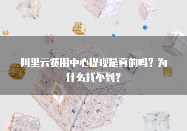 阿里云费用中心提现是真的吗?为什么找不到?