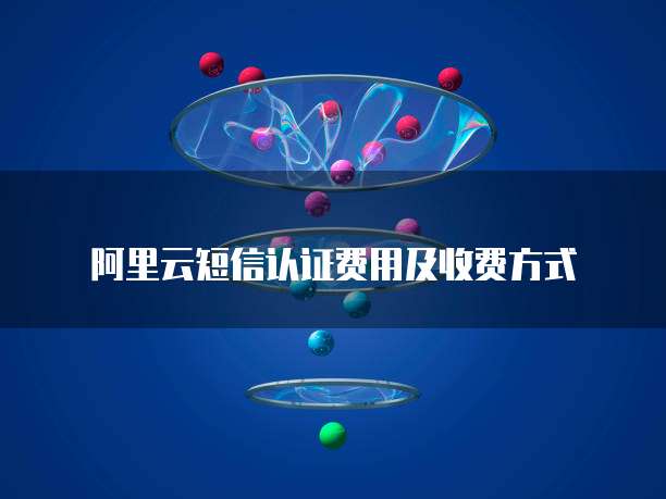 阿里云短信认证费用及收费方式