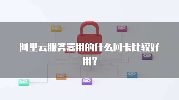 阿里云服务器用的什么网卡比较好用?
