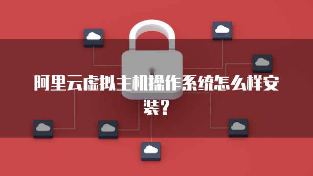 阿里云虚拟主机操作系统怎么样安装?