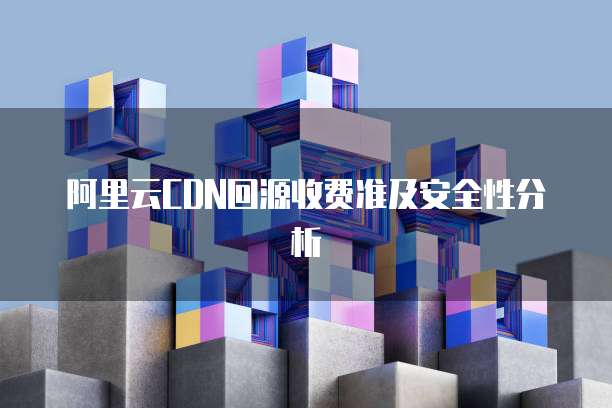 阿里云CDN回源收费准及安全性分析