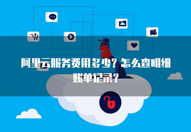 阿里云服务费用多少？怎么查明细账单记录？