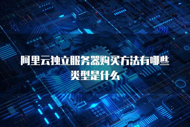 阿里云独立服务器购买方法有哪些类型是什么
