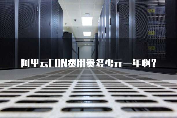 阿里云CDN费用贵多少元一年啊?