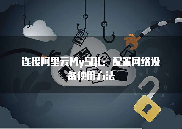 连接阿里云MySQL:配置网络设备使用方法