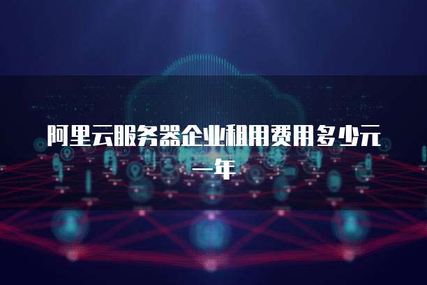 阿里云服务器企业租用费用多少元一年
