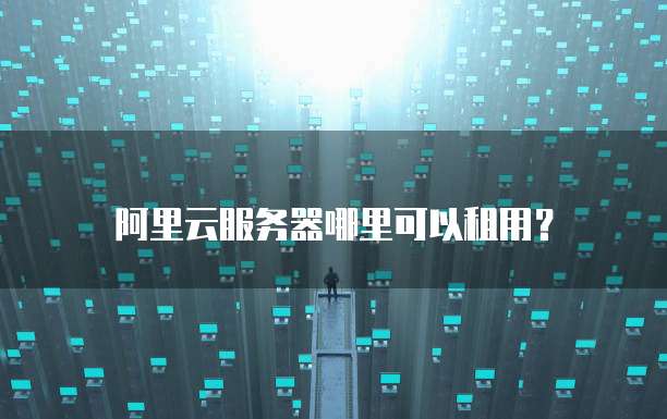阿里云服务器哪里可以租用?