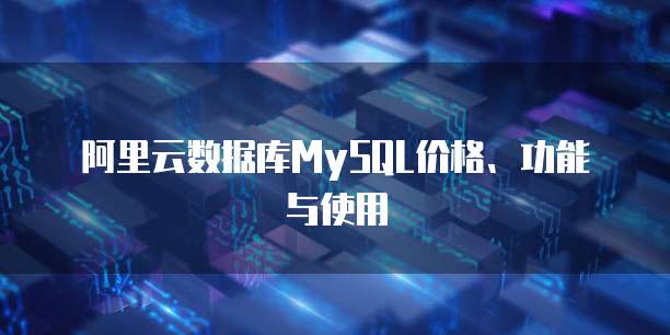 阿里云数据库MySQL价格、功能与使用