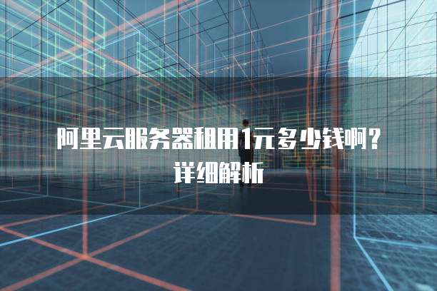 阿里云服务器租用1元多少钱啊?详细解析