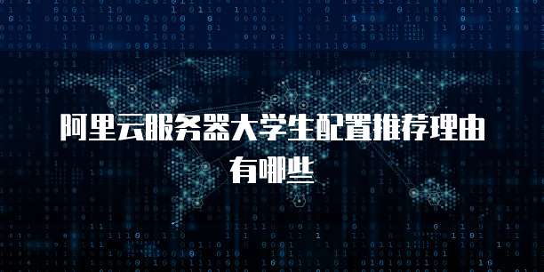 阿里云服务器大学生配置推荐理由有哪些