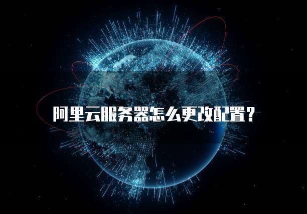 阿里云服务器怎么更改配置?