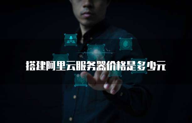 搭建阿里云服务器价格是多少元