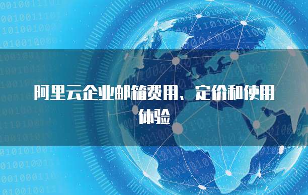 阿里云企业邮箱费用、定价和使用体验