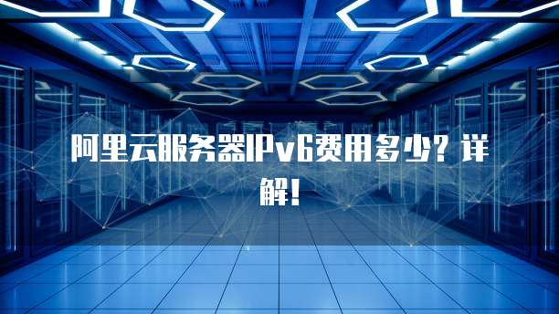 阿里云服务器IPv6费用多少?详解!