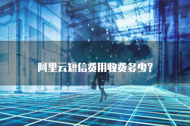 阿里云短信费用收费多少?