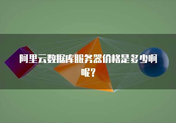 阿里云数据库服务器价格是多少啊呢?