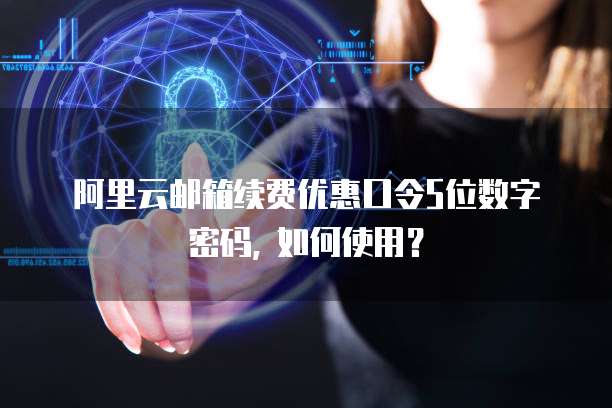 阿里云邮箱续费优惠口令5位数字密码, 如何使用?