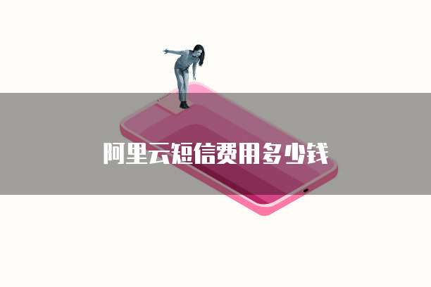 阿里云短信费用多少钱