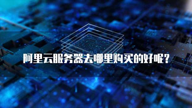 阿里云服务器去哪里购买的好呢?