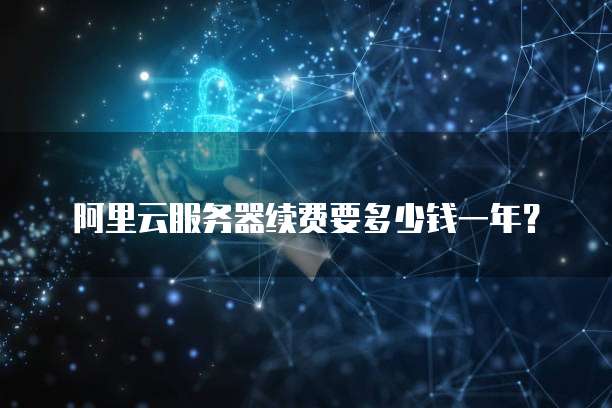 阿里云服务器续费要多少钱一年?