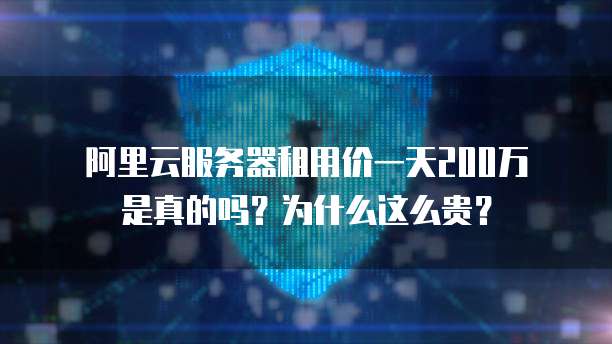 阿里云服务器租用价一天200万是真的吗?为什么这么贵?