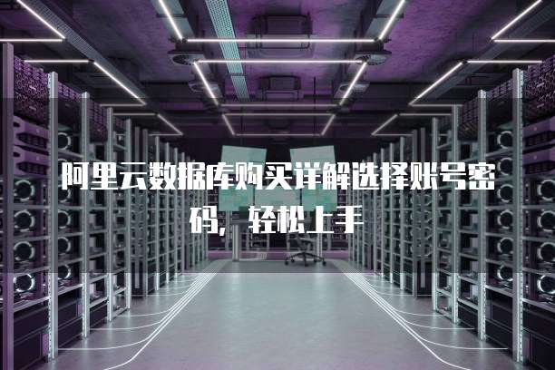 阿里云数据库购买详解选择账号密码,轻松上手